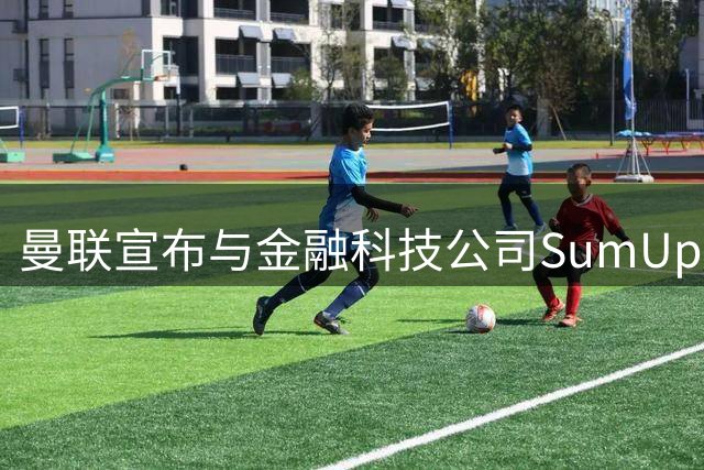曼联宣布与金融科技公司SumUp达成俱乐部史上最大袖标赞助协议