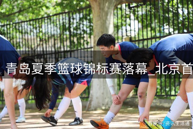青岛夏季篮球锦标赛落幕 北京首钢力克青岛崂山啤酒问鼎